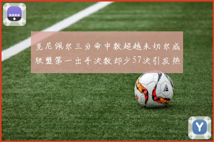 克尼佩尔三分命中数超越米切尔成联盟第一出手次数却少57次引发热议