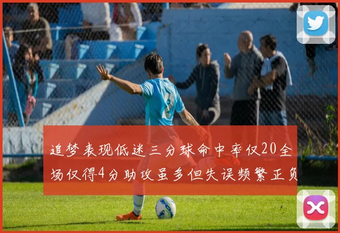 追梦表现低迷三分球命中率仅20全场仅得4分助攻虽多但失误频繁正负值惨淡