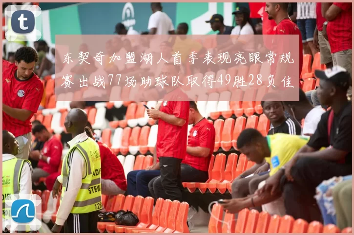 东契奇加盟湖人首季表现亮眼常规赛出战77场助球队取得49胜28负佳绩