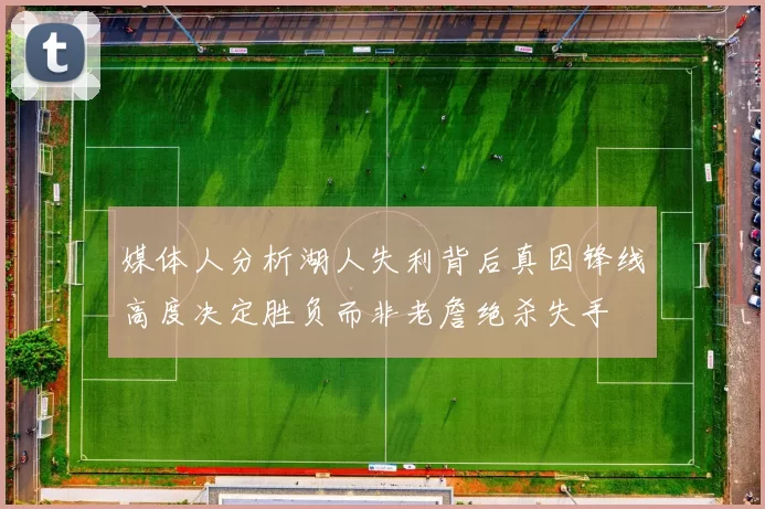 媒体人分析湖人失利背后真因锋线高度决定胜负而非老詹绝杀失手
