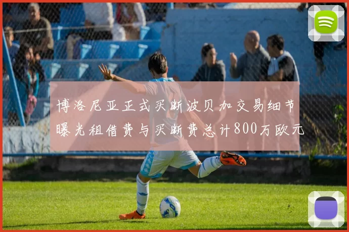 博洛尼亚正式买断波贝加交易细节曝光租借费与买断费总计800万欧元