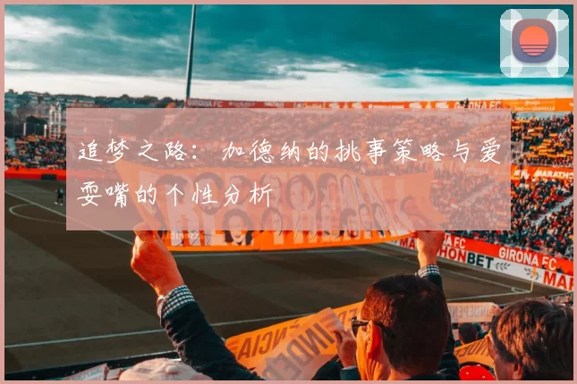 追梦之路：加德纳的挑事策略与爱耍嘴的个性分析