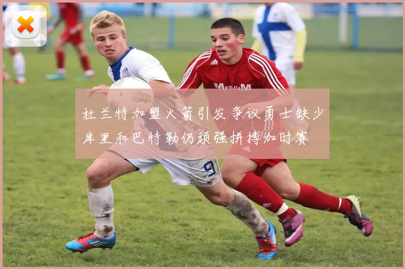 杜兰特加盟火箭引发争议勇士缺少库里和巴特勒仍顽强拼搏加时赛