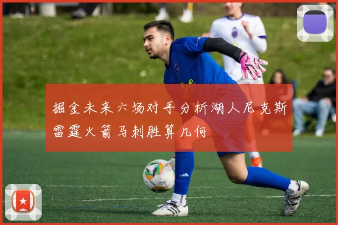 掘金未来六场对手分析湖人尼克斯雷霆火箭马刺胜算几何