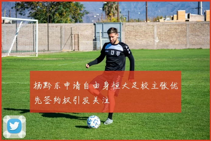 杨黔东申请自由身恒大足校主张优先签约权引发关注